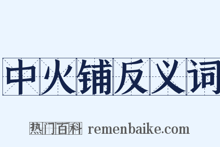 中火铺反义词是什么意思的图片
